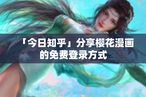 「今日知乎」分享樱花漫画的免费登录方式