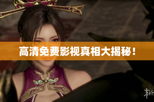 高清免费影视真相大揭秘！