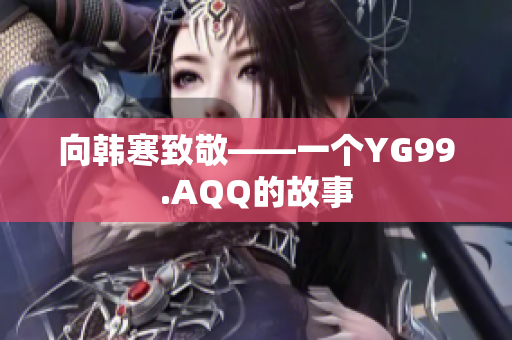 向韩寒致敬——一个YG99.AQQ的故事