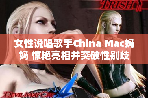 女性说唱歌手China Mac妈妈 惊艳亮相并突破性别歧视