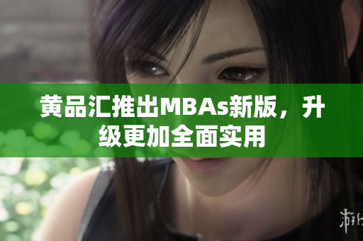 黄品汇推出MBAs新版，升级更加全面实用