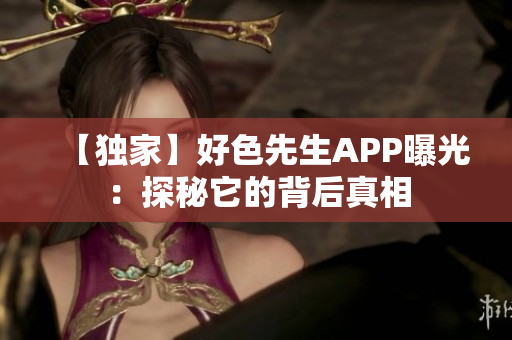 【独家】好色先生APP曝光：探秘它的背后真相
