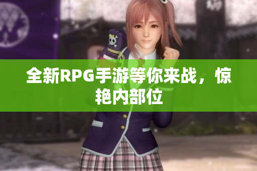 全新RPG手游等你来战，惊艳内部位