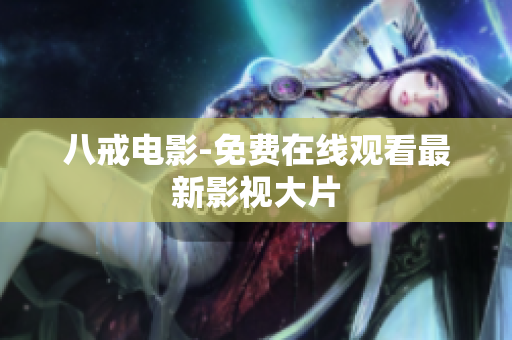 八戒电影-免费在线观看最新影视大片