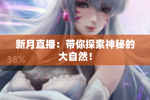 新月直播：带你探索神秘的大自然！