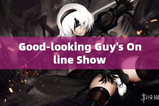 Good-looking Guy's Online Show