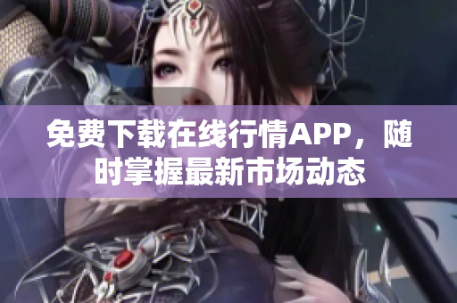 免费下载在线行情APP，随时掌握最新市场动态