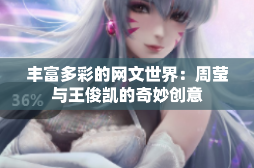 丰富多彩的网文世界：周莹与王俊凯的奇妙创意