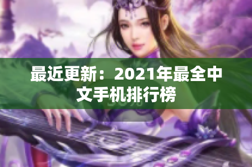 最近更新：2021年最全中文手机排行榜