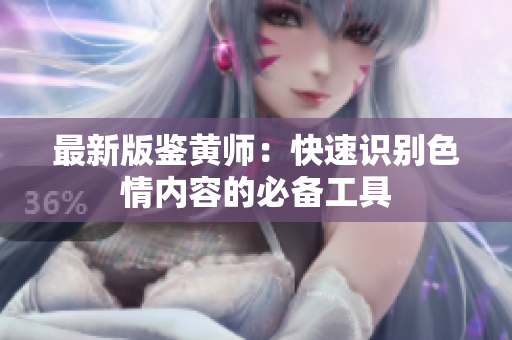 最新版鉴黄师：快速识别色情内容的必备工具
