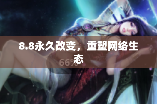 8.8永久改变，重塑网络生态