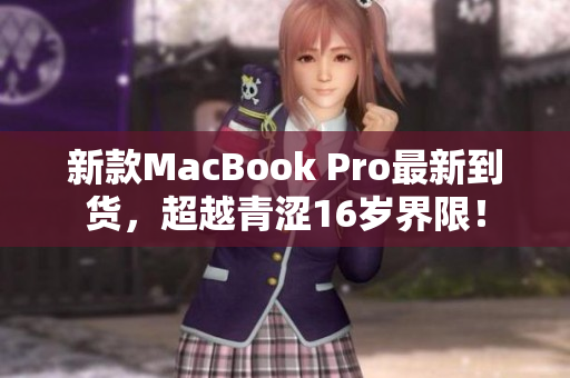 新款MacBook Pro最新到货，超越青涩16岁界限！