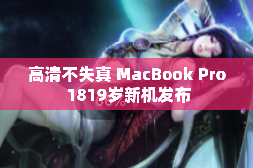高清不失真 MacBook Pro 1819岁新机发布