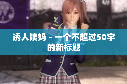 诱人姨妈 - 一个不超过50字的新标题