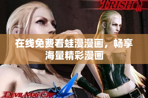 在线免费看蛙漫漫画，畅享海量精彩漫画