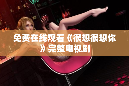 免费在线观看《很想很想你》完整电视剧