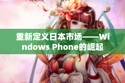 重新定义日本市场——Windows Phone的崛起