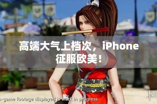 高端大气上档次，iPhone征服欧美！