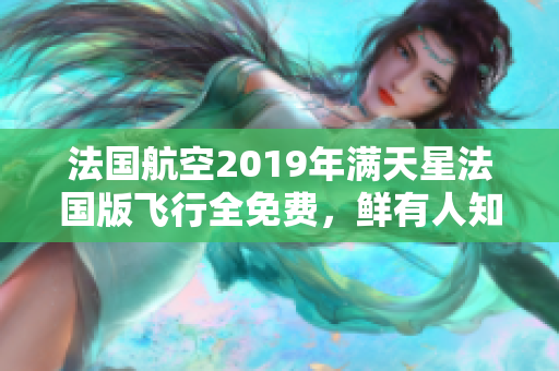 法国航空2019年满天星法国版飞行全免费，鲜有人知！