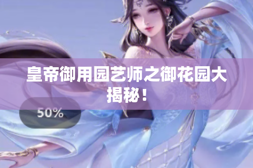 皇帝御用园艺师之御花园大揭秘！