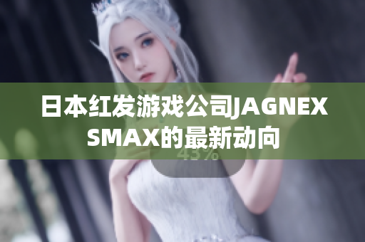 日本红发游戏公司JAGNEXSMAX的最新动向