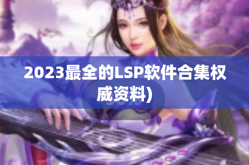 2023最全的LSP软件合集权威资料)