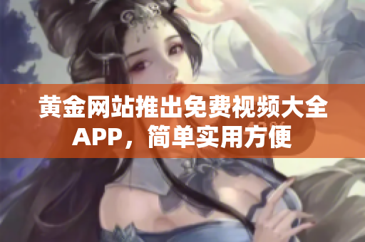 黄金网站推出免费视频大全APP，简单实用方便