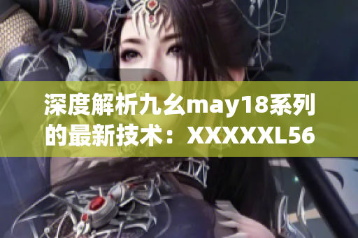 深度解析九幺may18系列的最新技术：XXXXXL56