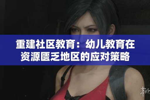 重建社区教育：幼儿教育在资源匮乏地区的应对策略