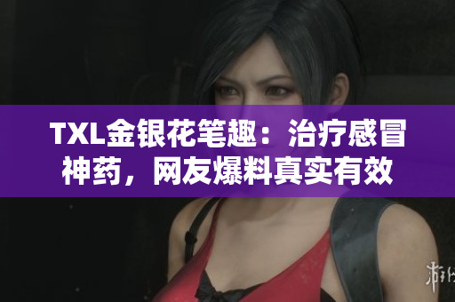 TXL金银花笔趣：治疗感冒神药，网友爆料真实有效