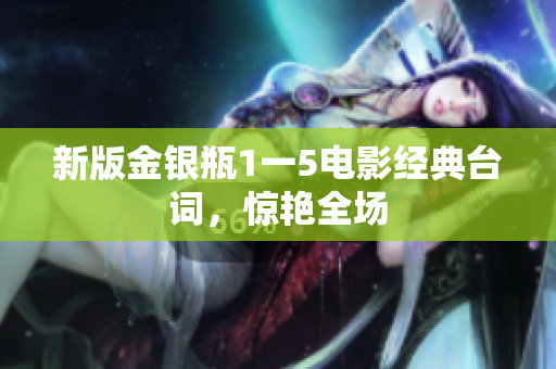 新版金银瓶1一5电影经典台词，惊艳全场