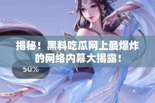 揭秘！黑料吃瓜网上最爆炸的网络内幕大揭露！