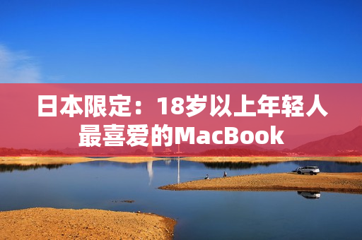 日本限定：18岁以上年轻人最喜爱的MacBook