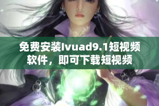 免费安装Ivuad9.1短视频软件，即可下载短视频