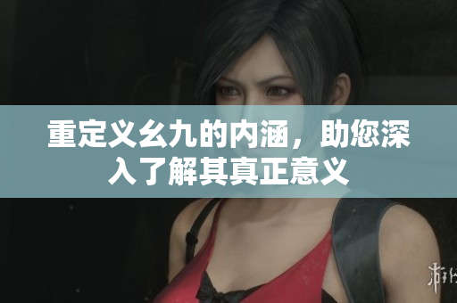 重定义幺九的内涵，助您深入了解其真正意义