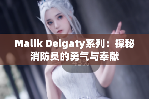 Malik Delgaty系列：探秘消防员的勇气与奉献