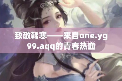 致敬韩寒——来自one.yg99.aqq的青春热血