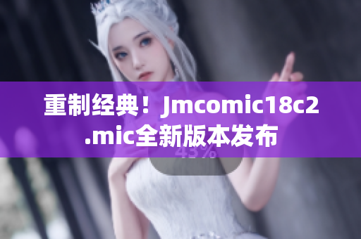 重制经典！Jmcomic18c2.mic全新版本发布