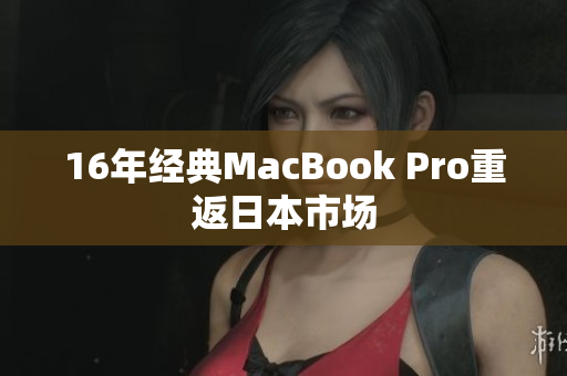 16年经典MacBook Pro重返日本市场