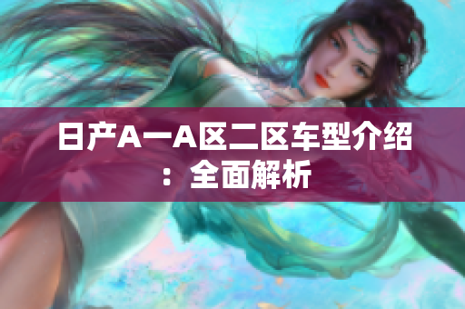 日产A一A区二区车型介绍：全面解析