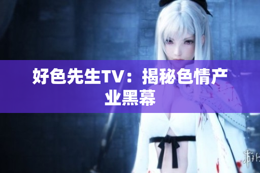 好色先生TV：揭秘色情产业黑幕