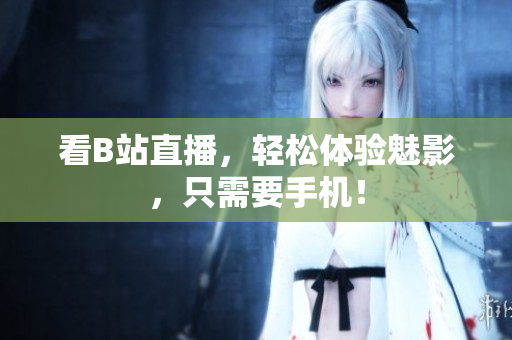 看B站直播，轻松体验魅影，只需要手机！