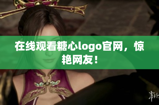 在线观看糖心logo官网，惊艳网友！