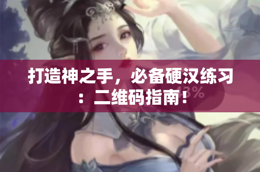 打造神之手，必备硬汉练习：二维码指南！