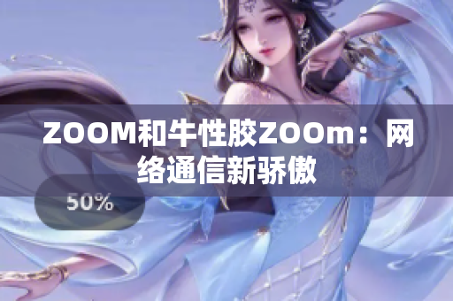 ZOOM和牛性胶ZOOm：网络通信新骄傲