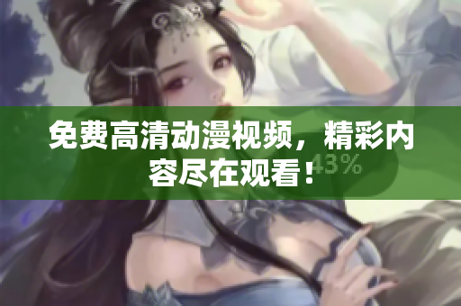 免费高清动漫视频，精彩内容尽在观看！
