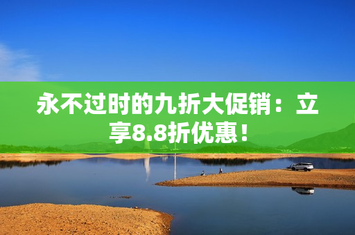 永不过时的九折大促销：立享8.8折优惠！