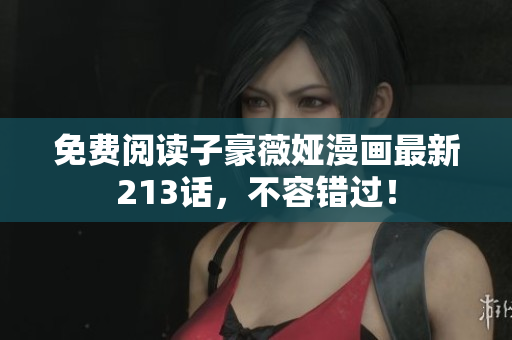 免费阅读子豪薇娅漫画最新213话，不容错过！