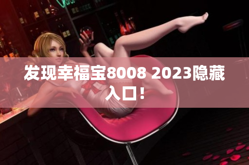 发现幸福宝8008 2023隐藏入口！