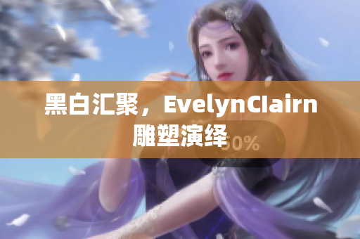 黑白汇聚，EvelynCIairn雕塑演绎